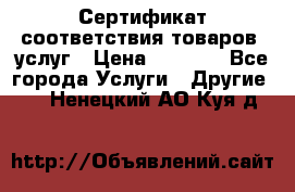 Сертификат соответствия товаров, услуг › Цена ­ 4 000 - Все города Услуги » Другие   . Ненецкий АО,Куя д.